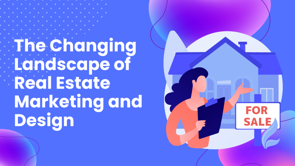 The Changing Landscape of Real Estate Marketing and Design – Exploring 4 Key Trends