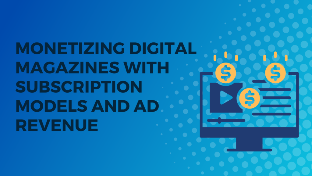 Monetizing Digital Magazines with Subscription Models and Ad Revenue